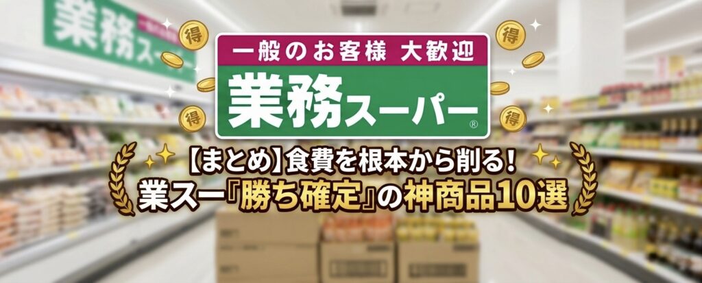 【まとめ】食費を根本から削る！業スー「勝ち確定」の神商品10選